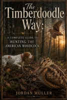 The Timberdoodle Way: A Complete Guide to Hunting the American Woodcock B0HD1KSP29 Book Cover