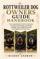Rottweiler Dog Owners Guide Handbook: The Comprehensive Guide to Caring for, Training, Understanding, and Raising a Healthy and Confident Rottweiler from Puppyhood to Senior Years B0H7BP239H Book Cover