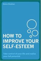How to Improve Your Self-Esteem: Take Control of Your Life and Realise Your Full Potential 1843404109 Book Cover