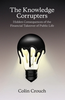 The Knowledge Corrupters: Hidden Consequences of the Financial Takeover of Public Life 0745669867 Book Cover