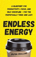 Endless Energy: A Blueprint for Productivity, Focus, and Self-Discipline - for the Perpetually Tired and Lazy 1711387231 Book Cover