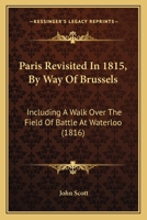 Paris Revisited In 1815, By Way Of Brussels: Including A Walk Over The Field Of Battle At Waterloo (1816) 1016397577 Book Cover