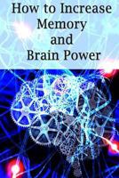 How to Increase Memory and Brain Power: Proven Strategies on How to Increase Brain Capacity, Speed and Power 1511826134 Book Cover