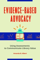 Evidence-Based Advocacy : Using Assessments to Communicate Library Value 1440863903 Book Cover