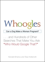 Whoogles: Can a Dog Make a Woman Pregnant - And Hundreds of Other Searches That Make You Ask "Who Would Google That?" 1440510865 Book Cover