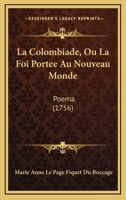 A Colombiada, Ou, a Fe Levada Ao Novo Mundo: Epopea de Mme. Du Bocage: Vertida Em Linguagem Vernacula E Offerecida a Sua Majestada a Rainha Dona Amelia de Orleans E Braganca 1275856047 Book Cover