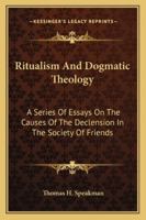 Ritualism And Dogmatic Theology: A Series Of Essays On The Causes Of The Declension In The Society Of Friends 1430446838 Book Cover
