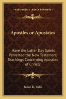 Apostles or Apostates: Have the Latter Day Saints Perverted the New Testament Teachings Concerning Apostles of Christ? 1417968931 Book Cover