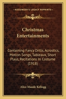 Christmas Entertainments: Containing Fancy Drills, Acrostics, Motion Songs, Tableaux, Short Plays, Recitations In Costume 1164605038 Book Cover