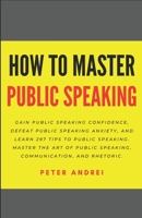 How to Master Public Speaking: Gain public speaking confidence, defeat public speaking anxiety, and learn 297 tips to public speaking. Master the art of public speaking, communication, and rhetoric. 1695239628 Book Cover