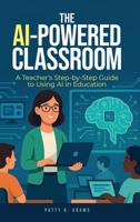 AI-Powered Classroom : A Teacher's Step-By-Step Guide to Using AI in Education 1971009083 Book Cover