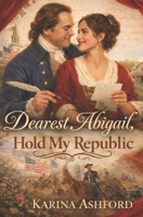 Dearest Abigail, Hold My Republic: A Patriot Hearts Historical Rom-Com (Patriots of the Heart: A Presidential Romance Series) B0GDXWJV11 Book Cover