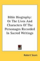 Bible Biography: Or The Lives And Characters Of The Personages Recorded In Sacred Writings 1162767820 Book Cover