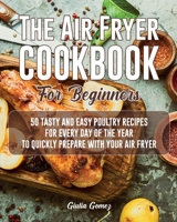 The Air Fryer Cookbook for Beginners: 50 Tasty and Easy Poultry Recipes for Every Day of the Year to Quickly Prepare with Your Air Fryer 1802344217 Book Cover
