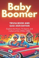 Baby Boomer Trivia Book and Quiz: 2025 Edition: Explore the Music, TV, Sports and Culture of the 1950s-1980s B0DQNJ27D3 Book Cover