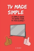 TV MADE SIMPLE : A Simple Guide To Using Your TV For Elderly: TV Instructions for Elderly B0DQ983J7Q Book Cover