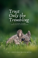 Trust Only the Trembling: & Other Poems Exploring Manhood 1387518402 Book Cover