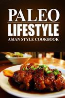 Paleo Lifestyle - Asian Style Cookbook: (Modern Caveman CookBook for Grain-free, low carb eating, sugar free, detox lifestyle) 1497368758 Book Cover