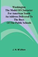 Washington The Model Of Character For American Youth; An Address Delivered To The Boys Of The Public Schools 9364737873 Book Cover