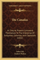 The Canadas, as they at present commend themselves to the enterprize of emigrants, colonists, and capitalists: comprehending a variety of ... districts : and the fullest general... 0469153113 Book Cover