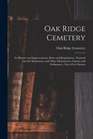 Oak Ridge Cemetery: Its History and Improvements, Rules and Regulations; National Lincoln Monument, and Other Monuments, Charter and Ordinances; List of Lot Owners 1015104088 Book Cover