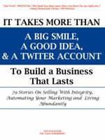 It Takes More Than a Big Smile, a Good Idea & a Twitter Account to Build a Business That Lasts: 79 Stories on Selling with Integrity, Automating Your Marketing and Living Abundantly 0985831111 Book Cover
