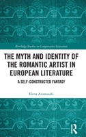 The Myth and Identity of the Romantic Artist in European Literature: A Self-Constructed Fantasy 1032314141 Book Cover