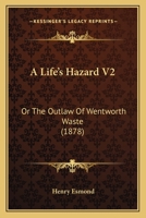 A Life's Hazard V2: Or The Outlaw Of Wentworth Waste 0548883459 Book Cover