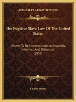 The Fugitive Slave Law Of The United States: Shown To Be Unconstitutional, Impolitic, Inhuman, And Diabolical 1340916177 Book Cover