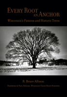 Every Root an Anchor: Wisconsin's Famous and Historic Trees 0870203703 Book Cover