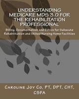 Understanding Medicare MDS 3.0 for the Rehabilitation Professional: Billing, Documentation and Ethics for Subacute Rehabilitation and Skilled Nursing Home Facilities 1461154790 Book Cover