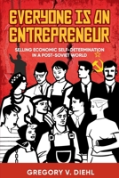 Everyone Is an Entrepreneur: Selling Economic Self-Determination in a Post-Soviet World 1945884592 Book Cover