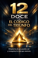 12 DOCE EL CODIGO DEL TRIUNFO: Despierta al que puedes ser y conquista la vida que mereces. (Spanish Edition) B0GY2LK48T Book Cover