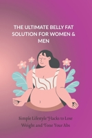 THE ULTIMATE BELLY FAT SOLUTION FOR WOMEN & MEN: Simple Lifestyle Hacks to Lose Weight and Tone Your Abs B0G83T14MY Book Cover