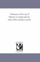 Ordinances of the city of Detroit, rev. & pub. by order of the Common council. 1425520405 Book Cover
