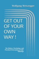 GET OUT OF YOUR OWN WAY !: The History, Psychology, and Practical Overcoming of Self-Sabotage B0GT8746LN Book Cover