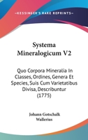 Systema Mineralogicum V2: Quo Corpora Mineralia In Classes, Ordines, Genera Et Species, Suis Cum Varietatibus Divisa, Describuntur 1104473984 Book Cover