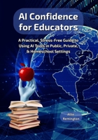 AI Confidence for Educators: A Practical, Stress-Free Guide to Using AI Tools in Public, Private, & Homeschool Settings B0G77XLYK3 Book Cover