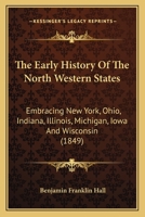 The Early History of the North Western States Embracing New York, Ohio, Indiana, Illinois, Michigan, Iowa and Wisconsin 116620197X Book Cover