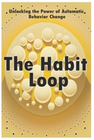 The Habit Loop: Unlocking the Power of Automatic Behavior Change B0C4MP2KK1 Book Cover