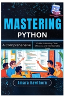 Mastering Python: A Comprehensive Guide to Writing Clean, Efficient, and Maintainable Code B0FGD82DM5 Book Cover