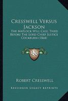 Cresswell Versus Jackson: The Matlock Will Case, Tried Before The Lord Chief Justice Cockburn 110408855X Book Cover