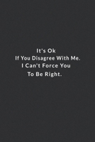 It's Ok If You Disagree With Me. I Can't Force You To Be Right.: Lined Notebook, Motivational Quote Notebook. 120 Pages. 6 in x 9 in Cover. 1709986603 Book Cover
