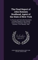 The Final Report of John Romeyn Brodhead, Agent of the State of New-York, to Procure and Transcribe Documents in Europe, Relative to the Colonial History of Said State. Made to the Governor, 12th Febr 1362293997 Book Cover