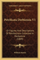 Petrificata Derbiensia V1: Or Figures And Descriptions Of Petrifactions Collected In Derbyshire 1437089607 Book Cover