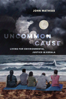 Uncommon Cause: Living for Environmental Justice in Kerala 0520395514 Book Cover