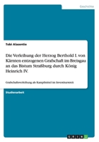 Die Verleihung der Herzog Berthold I. von K�rnten entzogenen Grafschaft im Breisgau an das Bistum Stra�burg durch K�nig Heinrich IV.: Grafschaftsverleihung als Kampfmittel im Investiturstreit 3656741239 Book Cover