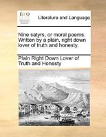 Nine satyrs, or moral poems. Written by a plain, right down lover of truth and honesty. 114089921X Book Cover