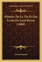 Histoire De La Vie Et Des Ecrits De Lord Byron (1860) 1160112118 Book Cover