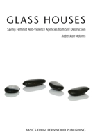 Glass Houses: Saving Feminist Anti-Violence Agencies from Self Destruction 1552662659 Book Cover